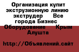 Организация купит экструзионную линию (экструдер). - Все города Бизнес » Оборудование   . Крым,Алушта